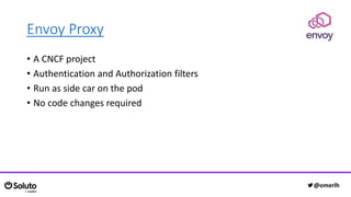 Envoy Proxy
• A CNCF project
• Authentication and Authorization filters
• Run as side car on the pod
• No code changes required
@omerlh
 