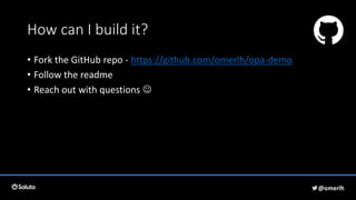 How can I build it?
• Fork the GitHub repo - https://github.com/omerlh/opa-demo
• Follow the readme
• Reach out with questions 
@omerlh
 