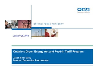 January 29, 2010




Ontario’s Green Energy Act and Feed-in Tariff Program

Jason Chee-Aloy
Director, Generation Procurement
 