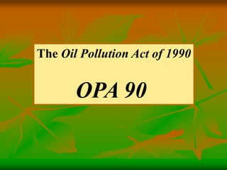 The Oil Pollution Act of 1990
OPA 90
 