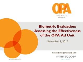 www.online-publishers.org
Biometric Evaluation:
Assessing the Effectiveness
of the OPA Ad Unit
November 2, 2010
Conducted in partnership with
 