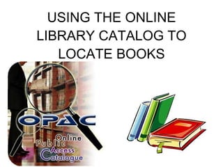 USING THE ONLINE LIBRARY CATALOG TO LOCATE BOOKS 