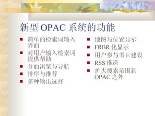  OPAC ϵͳĹ 򵥵ļ ûṩ 뵼 Ƽ ѡ ͼλʾ FRBR ʾ ûĿ RSS  Χ OPAC ֮ 