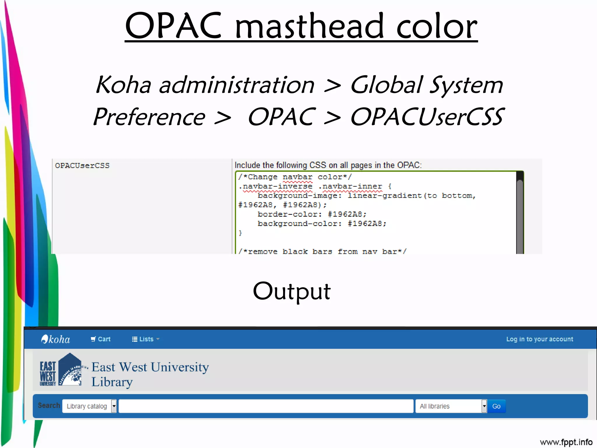 OPAC masthead color
Koha administration > Global System
Preference > OPAC > OPACUserCSS
Output
 
