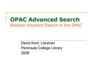 OPAC Advanced Search Boolean Keyword Search in the OPAC David Kent, Librarian Peninsula College Library 2008 
