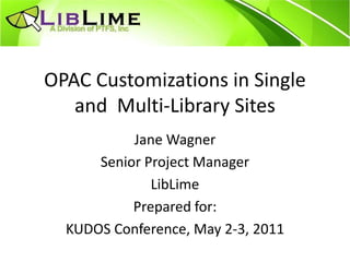 OPAC Customizations in Single
and Multi-Library Sites
Jane Wagner
Senior Project Manager
LibLime
Prepared for:
KUDOS Conference, May 2-3, 2011
 