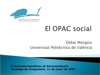Dídac Margaix Universitat Politècnica de València X Jornadas Españolas de Documentación Santiago de Compostela, 11 de mayo de 2007 