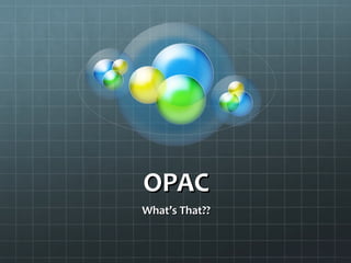 OPAC
What’s That??
 