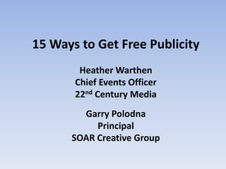 15 Ways to Get Free Publicity
Heather Warthen
Chief Events Officer
22nd Century Media
Garry Polodna
Principal
SOAR Creative Group
 