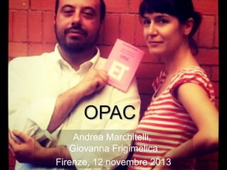 OPAC
Andrea Marchitelli,
Giovanna Frigimelica
Firenze, 12 novembre 2013

 