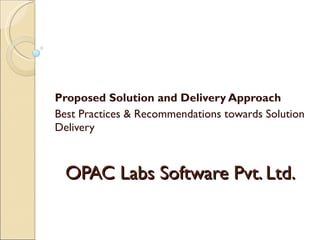 OPAC Labs Software Pvt. Ltd. Proposed Solution and Delivery Approach Best Practices & Recommendations towards Solution Delivery  