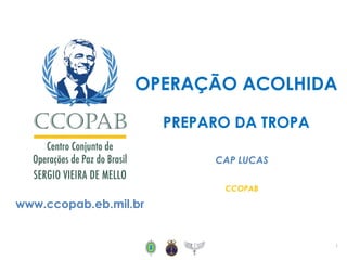 www.ccopab.eb.mil.br
OPERAÇÃO ACOLHIDA
PREPARO DA TROPA
CAP LUCAS
CCOPAB
1
 