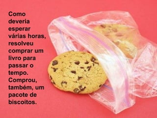 Como deveria esperar  várias horas, resolveu comprar um livro para passar o tempo. Comprou, também, um pacote de biscoitos. 