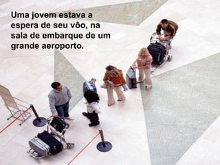 Uma jovem estava a espera de seu vôo, na sala de embarque de um grande aeroporto. 