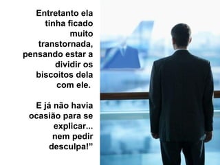 Entretanto ela
tinha ficado
muito
transtornada,
pensando estar a
dividir os
biscoitos dela
com ele.
E já não havia
ocasião para se
explicar...
nem pedir
desculpa!”
 