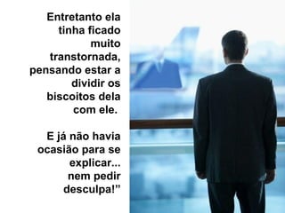 Entretanto ela tinha ficado muito transtornada, pensando estar a dividir os biscoitos dela com ele.  E já não havia ocasião para se explicar... nem pedir desculpa!” 
