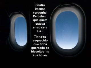 Sentiu  imensa vergonha! Percebeu  que quem estava errada era ela... Tinha-se esquecido que tinha guardado os biscoitos  na sua bolsa. 