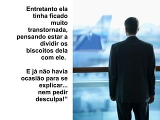 Entretanto ela tinha ficado muito transtornada, pensando estar a dividir os biscoitos dela com ele.  E já não havia ocasião para se explicar... nem pedir desculpa!” 