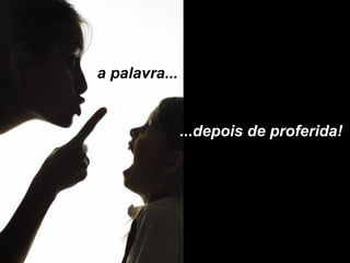 a palavra... ...depois de proferida! 