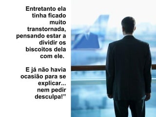 Entretanto ela tinha ficado muito transtornada, pensando estar a dividir os biscoitos dela com ele.  E já não havia ocasião para se explicar... nem pedir desculpa!” 
