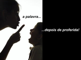 a palavra... ...depois de proferida! 