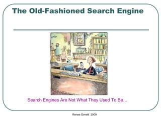 The Old-Fashioned Search Engine

Search Engines Are Not What They Used To Be…

Renee Gimelli 2009

 