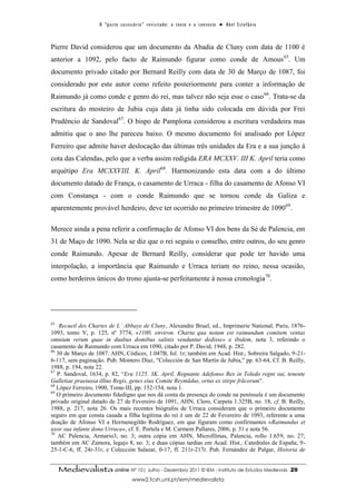 O “ p a c t o s u c es s ó r i o ” r ev i s i t a d o : o t ex t o e o c o n t ex t o ● A b el E s t ef â n i o



Pierre David considerou que um documento da Abadia de Cluny com data de 1100 é
anterior a 1092, pelo facto de Raimundo figurar como conde de Amous65. Um
documento privado citado por Bernard Reilly com data de 30 de Março de 1087, foi
considerado por este autor como refeito posteriormente para conter a informação de
Raimundo já como conde e genro do rei, mas talvez não seja esse o caso 66. Trata-se da
escritura do mosteiro de Jubia cuja data já tinha sido colocada em dúvida por Frei
Prudêncio de Sandoval67. O bispo de Pamplona considerou a escritura verdadeira mas
admitiu que o ano lhe pareceu baixo. O mesmo documento foi analisado por López
Ferreiro que admite haver deslocação das últimas três unidades da Era e a sua junção à
cota das Calendas, pelo que a verba assim redigida ERA MCXXV. III K. April teria como
arquétipo Era MCXXVIII. K. April68. Harmonizando esta data com a do último
documento datado de França, o casamento de Urraca - filha do casamento de Afonso VI
com Constança - com o conde Raimundo que se tornou conde da Galiza e
aparentemente provável herdeiro, deve ter ocorrido no primeiro trimestre de 109069.

Merece ainda a pena referir a confirmação de Afonso VI dos bens da Sé de Palencia, em
31 de Maço de 1090. Nela se diz que o rei seguiu o conselho, entre outros, do seu genro
conde Raimundo. Apesar de Bernard Reilly, considerar que pode ter havido uma
interpolação, a importância que Raimundo e Urraca teriam no reino, nessa ocasião,
como herdeiros únicos do trono ajusta-se perfeitamente à nossa cronologia70.




65
    Recueil des Chartes de L’ Abbaye de Cluny, Alexandre Bruel, ed., Imprimerie National, Paris, 1876-
1093, tomo V, p. 125, nº 3774, «1100, environ. Charta qua notum est raimundum comitem ventas
omnium rerum quae in duabus domibus salinis venduntur dedisse» e ibidem, nota 3, referindo o
casamento de Raimundo com Urraca em 1090, citado por P. David, 1948, p. 282.
66
   30 de Março de 1087. AHN, Códices, 1.047B, fol. 1r; também em Acad. Hist., Sobreira Salgado, 9-21-
6-117, sem paginação. Pub. Montero Díaz, "Colección de San Martín de Jubia," pp. 63-64, Cf. B. Reilly,
1988, p. 194, nota 22.
67
   P. Sandoval, 1634, p. 82, “Era 1125. 3K. April. Regnante Adefonso Rex in Toledo regni sui, tenente
Galletiae praeiussa illius Regis, genes eius Comite Reymũdus, ortus ex stirpe frãcorum”.
68
   López Ferreiro, 1900, Tomo III, pp. 152-154, nota 1.
69
   O primeiro documento fidedigno que nos dá conta da presença do conde na península é um documento
privado original datado de 27 de Fevereiro de 1091, AHN, Clero, Carpeta 1.325B, no. 18, cf. B. Reilly,
1988, p. 217, nota 26. Os mais recentes biógrafos de Urraca consideram que o primeiro documento
seguro em que consta casada a filha legítima do rei é um de 22 de Fevereiro de 1093, referente a uma
doação de Afonso VI a Hermenegildo Rodríguez, em que figuram como confirmantes «Raimundus et
uxor sua infante dona Urraca», cf. E. Portela e M. Carmem Pallares, 2006, p. 31 e nota 56.
70
   AC Palencia, Armario3, no. 3; outra cópia em AHN, Microfilmas, Palencia, rollo 1.659, no. 27;
também em AC Zamora, legajo 8, no. 3; e duas cópias tardias em Acad. Hist., Catedrales de España, 9-
25-1-C-6, ff. 24r-31r, e Colección Salazar, 0-17, ff. 211r-217r. Pub. Fernández de Pulgar, Historia de


     Medievalista online Nº 10| Julho - Dezembro 2011 © IEM - Instituto de Estudos Medievais                                          29
                                           www2.fcsh.unl.pt/iem/medievalista
 