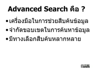 Advanced Search คือ ?
•เครื่องมือในการช่วยสืบค้นข้อมูล
•จากัดขอบเขตในการค้นหาข้อมูล
•มีทางเลือกสืบค้นหลากหลาย
 