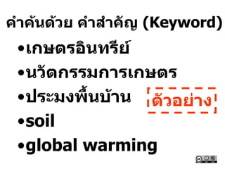 คาค้นด้วย คาสาคัญ (Keyword)
•เกษตรอินทรีย์
•นวัตกรรมการเกษตร
•ประมงพื้นบ้าน
•soil
•global warming
ตัวอย่าง
 