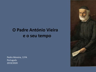 O Padre António Vieira
e o seu tempo
Pedro Moreira, 11ºA
Português
2019/2020
 