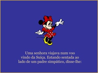 Uma senhora viajava num voo vindo da Suíça. Estando sentada ao  lado de um padre simpático, disse-lhe: 