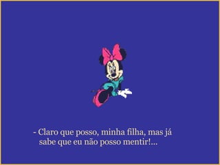 Claro que posso, minha filha, mas já sabe que eu não posso mentir!... 