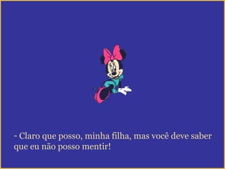 - Claro que posso, minha filha, mas você deve saber
que eu não posso mentir!
 