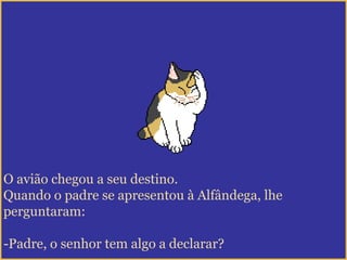O avião chegou a seu destino.
Quando o padre se apresentou à Alfândega, lhe
perguntaram:
-Padre, o senhor tem algo a declarar?
 