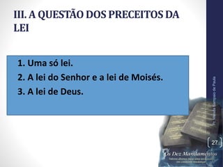 III. A QUESTÃO DOS PRECEITOS DA
LEI
• 1. Uma só lei.
• 2. A lei do Senhor e a lei de Moisés.
• 3. A lei de Deus.
Pr.MoisésSampaiodePaula
27
 
