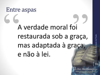 Entre aspas
A verdade moral foi
restaurada sob a graça,
mas adaptada à graça,
e não à lei.
Pr.MoisésSampaiodePaula
33
 