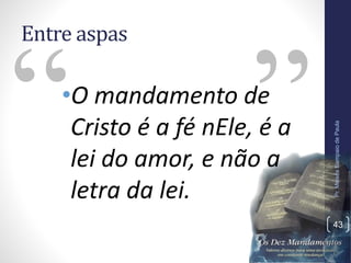 Entre aspas
•O mandamento de
Cristo é a fé nEle, é a
lei do amor, e não a
letra da lei.
Pr.MoisésSampaiodePaula
43
 