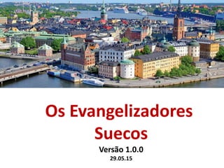 Os Evangelizadores
Suecos
Versão 1.0.0
29.05.15
 