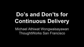 Do’s and Don’ts for 
Continuous Delivery 
Michael Athiwat Wongwaisayawan 
ThoughtWorks San Francisco 
 