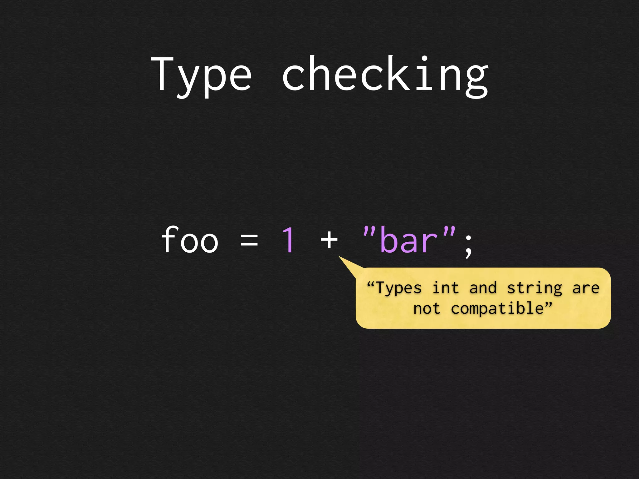 Type checking


foo = 1 + "bar";
          “Types int and string are
               not compatible”
 