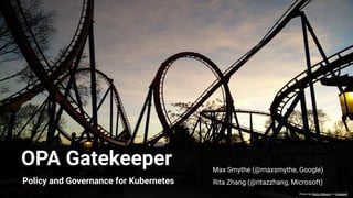 OPA Gatekeeper
Policy and Governance for Kubernetes
Max Smythe (@maxsmythe, Google)
Rita Zhang (@ritazzhang, Microsoft)
Photo by Pedro Velasco on Unsplash
 