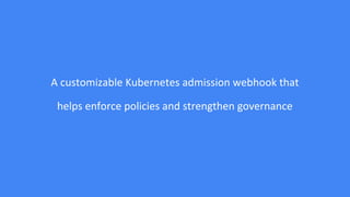 A customizable Kubernetes admission webhook that
helps enforce policies and strengthen governance
 