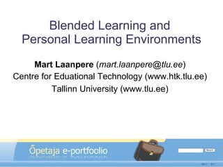 Blended Learning and  Personal Learning Environments Mart Laanpere  ( [email_address] ) Centre for Eduational Technology (www.htk.tlu.ee) Tallinn University (www.tlu.ee) 