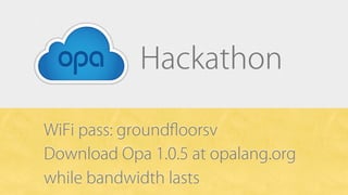 Hackathon

WiFi pass: groundﬂoorsv
Download Opa 1.0.5 at opalang.org
while bandwidth lasts
 