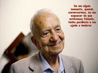 Se em algumSe em algum
momento, quandomomento, quando
conversarmos, eu meconversarmos, eu me
esquecer do queesquecer do que
estávamos falando,estávamos falando,
tenha paciência e metenha paciência e me
ajude a lembrar.ajude a lembrar.
 