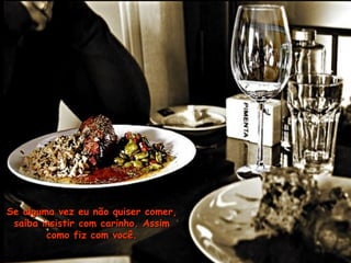 Se alguma vez eu não quiser comer,Se alguma vez eu não quiser comer,
saiba insistir com carinho. Assimsaiba insistir com carinho. Assim
como fiz com você.como fiz com você.
 