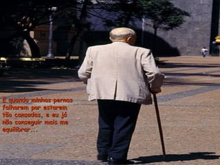 E quando minhas pernasE quando minhas pernas
falharem por estaremfalharem por estarem
tão cansadas, e eu játão cansadas, e eu já
não conseguir mais menão conseguir mais me
equilibrar...equilibrar...
 