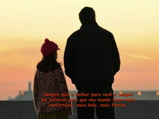 Sempre quis o melhor para você e sempreSempre quis o melhor para você e sempre
me esforcei para que seu mundo fosse maisme esforcei para que seu mundo fosse mais
confortável, mais belo, mais florido.confortável, mais belo, mais florido.
 