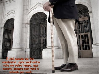 E até quando me for,E até quando me for,
construirei para você outraconstruirei para você outra
rota em outro tempo, masrota em outro tempo, mas
estarei sempre com você eestarei sempre com você e
zelando por você.zelando por você.
 