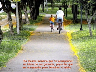 Da mesma maneira que te acompanhei
no início da sua jornada, peço-lhe que
me acompanhe para terminar a minha.
 